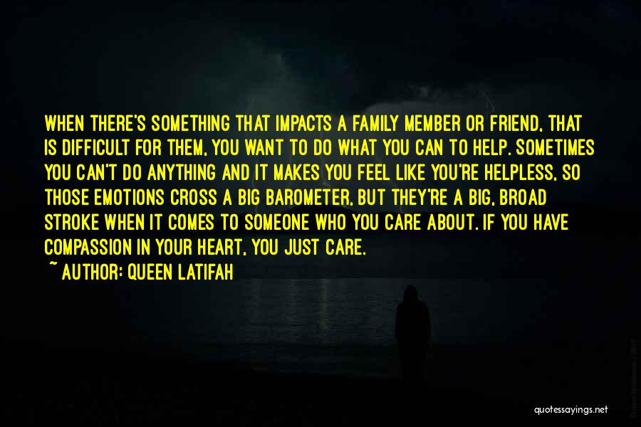 Queen Latifah Quotes: When There's Something That Impacts A Family Member Or Friend, That Is Difficult For Them, You Want To Do What