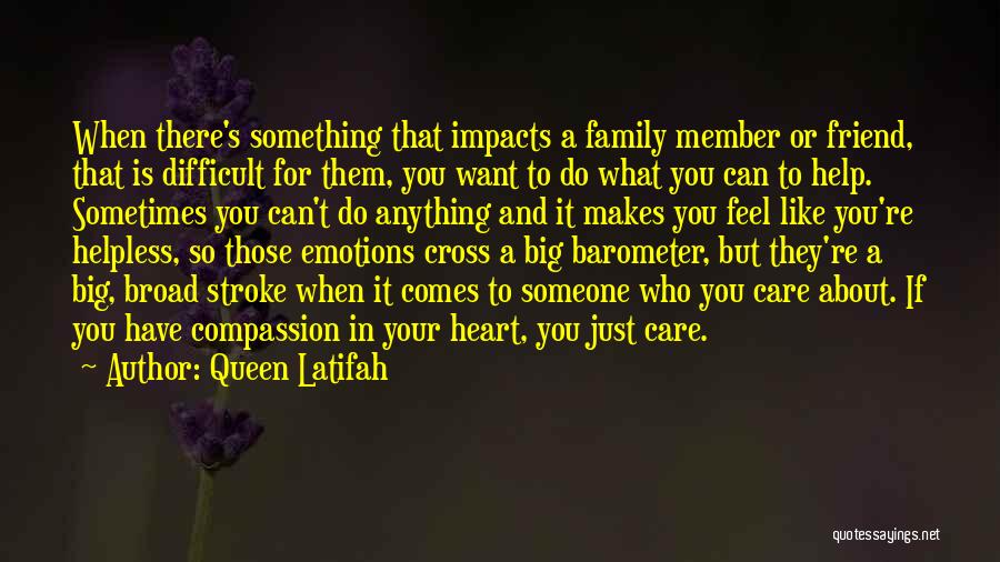 Queen Latifah Quotes: When There's Something That Impacts A Family Member Or Friend, That Is Difficult For Them, You Want To Do What