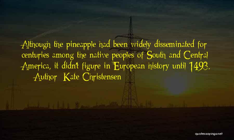 Kate Christensen Quotes: Although The Pineapple Had Been Widely Disseminated For Centuries Among The Native Peoples Of South And Central America, It Didn't