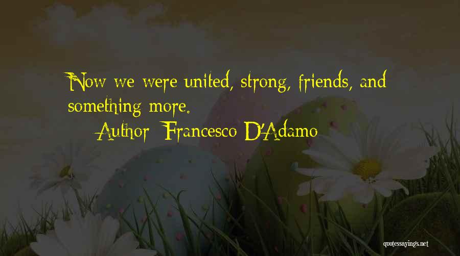 Francesco D'Adamo Quotes: Now We Were United, Strong, Friends, And Something More.