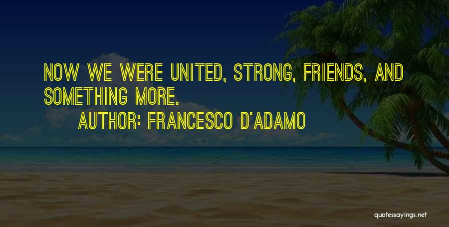 Francesco D'Adamo Quotes: Now We Were United, Strong, Friends, And Something More.