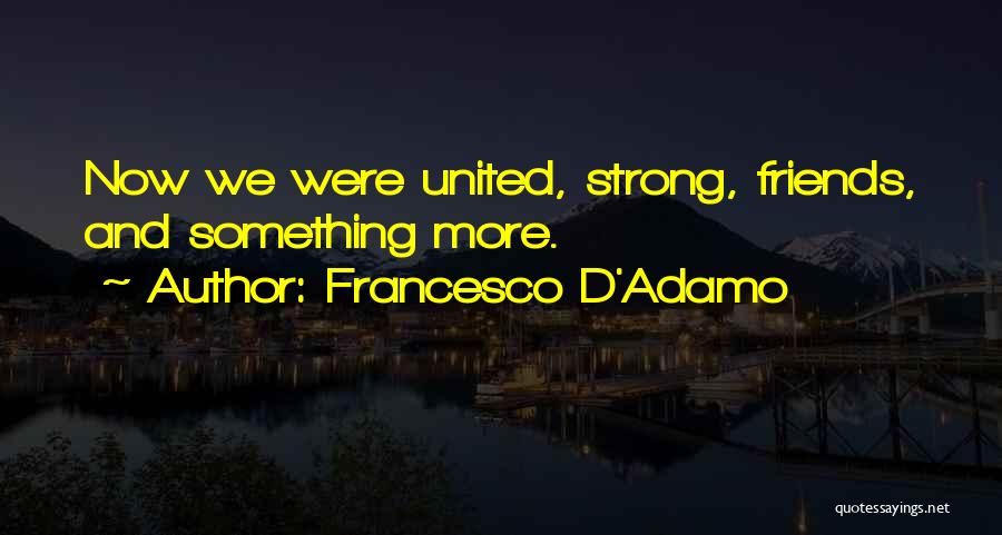 Francesco D'Adamo Quotes: Now We Were United, Strong, Friends, And Something More.