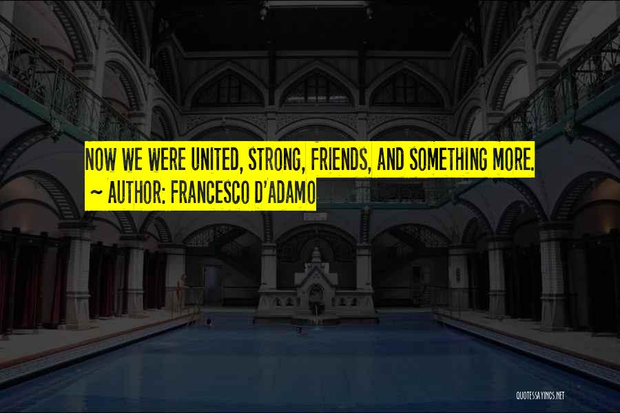 Francesco D'Adamo Quotes: Now We Were United, Strong, Friends, And Something More.