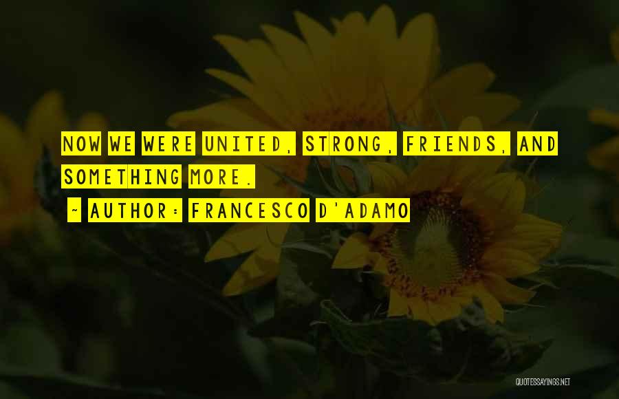 Francesco D'Adamo Quotes: Now We Were United, Strong, Friends, And Something More.