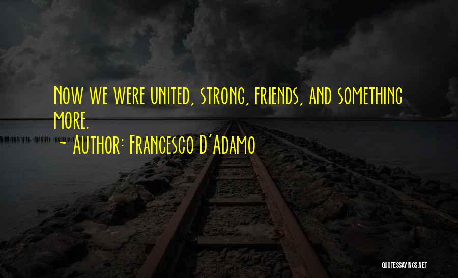 Francesco D'Adamo Quotes: Now We Were United, Strong, Friends, And Something More.