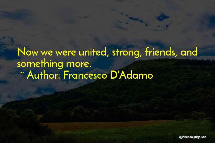 Francesco D'Adamo Quotes: Now We Were United, Strong, Friends, And Something More.