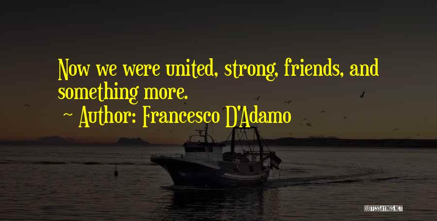Francesco D'Adamo Quotes: Now We Were United, Strong, Friends, And Something More.