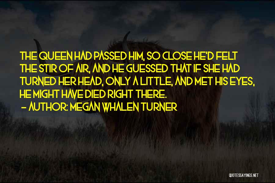 Megan Whalen Turner Quotes: The Queen Had Passed Him, So Close He'd Felt The Stir Of Air, And He Guessed That If She Had