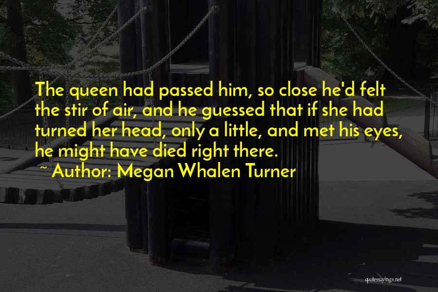 Megan Whalen Turner Quotes: The Queen Had Passed Him, So Close He'd Felt The Stir Of Air, And He Guessed That If She Had