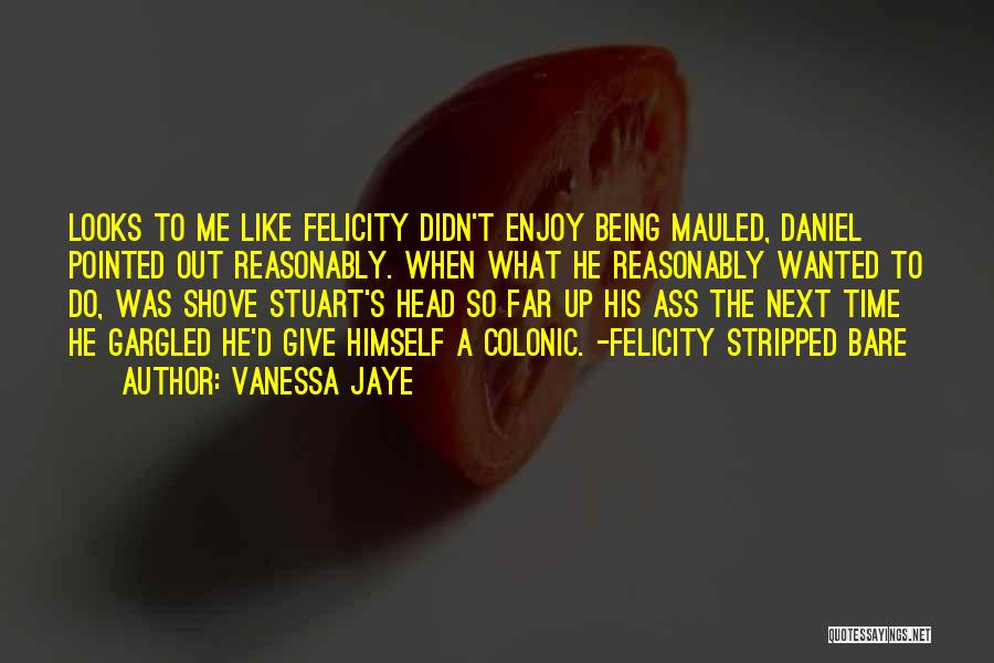 Vanessa Jaye Quotes: Looks To Me Like Felicity Didn't Enjoy Being Mauled, Daniel Pointed Out Reasonably. When What He Reasonably Wanted To Do,