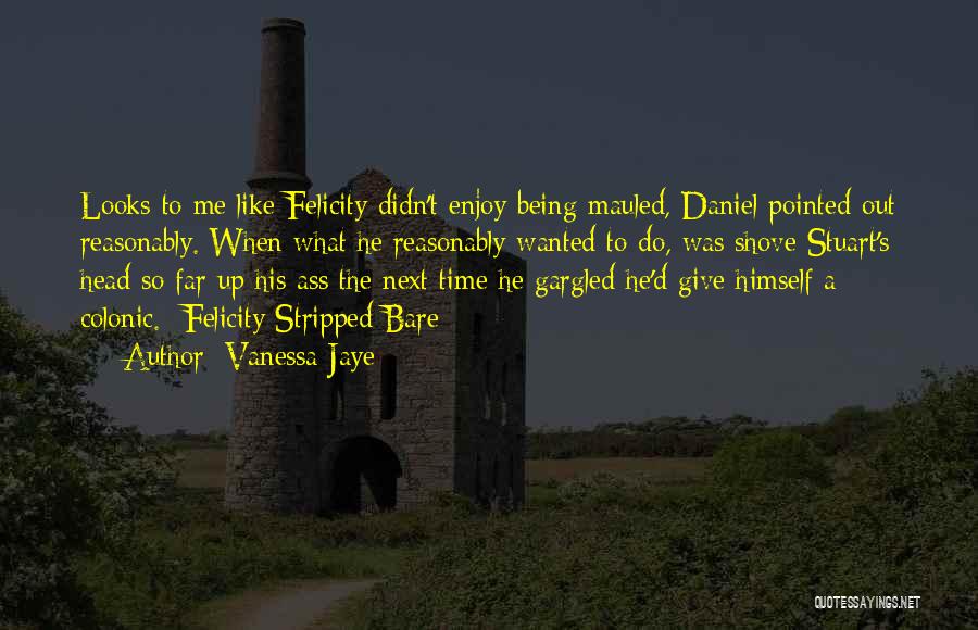 Vanessa Jaye Quotes: Looks To Me Like Felicity Didn't Enjoy Being Mauled, Daniel Pointed Out Reasonably. When What He Reasonably Wanted To Do,