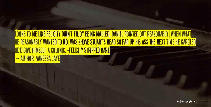 Vanessa Jaye Quotes: Looks To Me Like Felicity Didn't Enjoy Being Mauled, Daniel Pointed Out Reasonably. When What He Reasonably Wanted To Do,