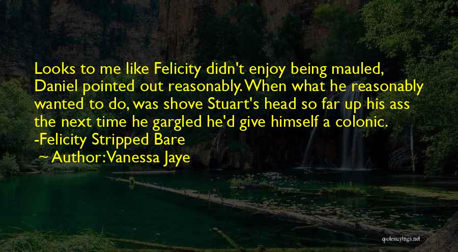 Vanessa Jaye Quotes: Looks To Me Like Felicity Didn't Enjoy Being Mauled, Daniel Pointed Out Reasonably. When What He Reasonably Wanted To Do,