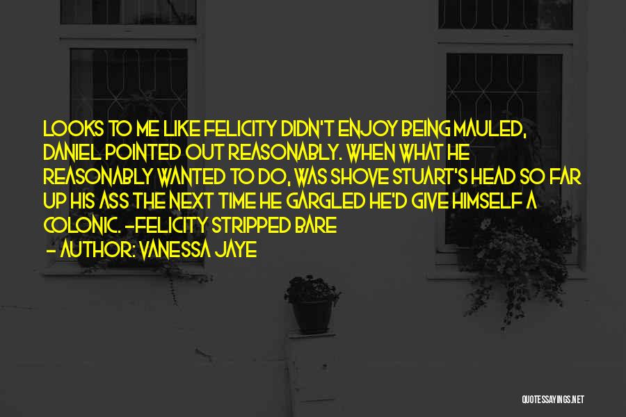 Vanessa Jaye Quotes: Looks To Me Like Felicity Didn't Enjoy Being Mauled, Daniel Pointed Out Reasonably. When What He Reasonably Wanted To Do,