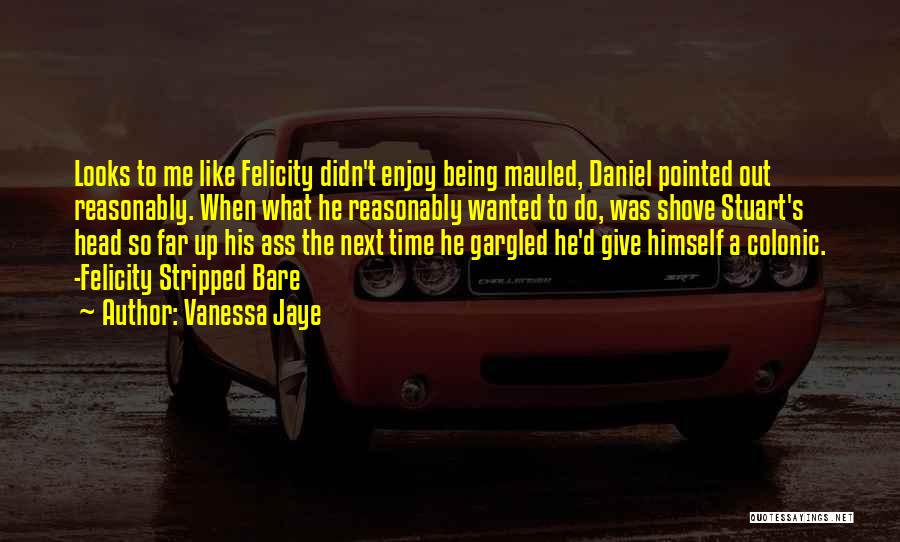 Vanessa Jaye Quotes: Looks To Me Like Felicity Didn't Enjoy Being Mauled, Daniel Pointed Out Reasonably. When What He Reasonably Wanted To Do,