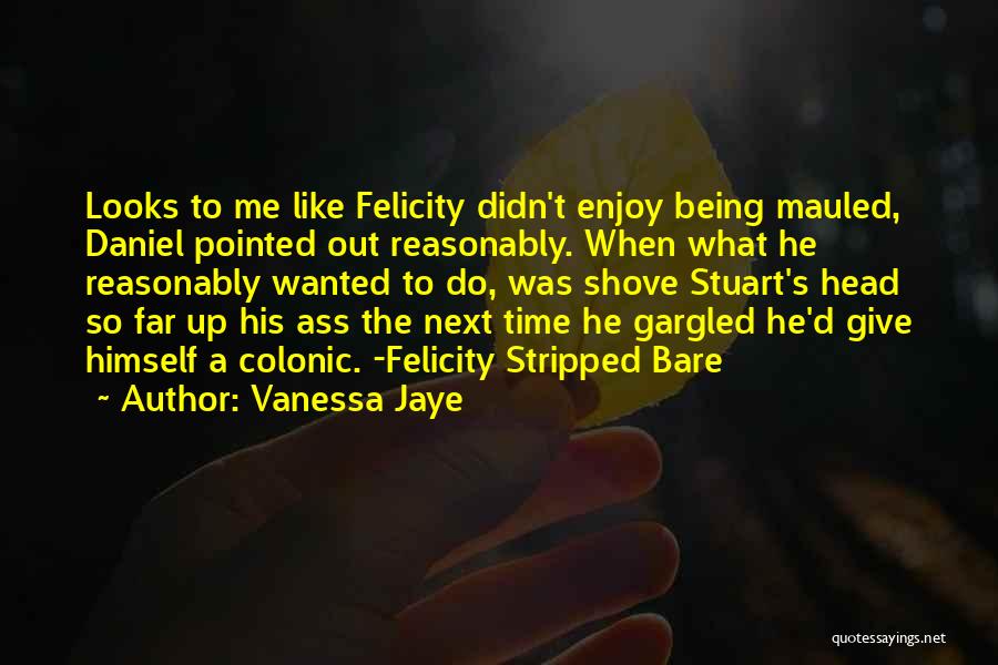 Vanessa Jaye Quotes: Looks To Me Like Felicity Didn't Enjoy Being Mauled, Daniel Pointed Out Reasonably. When What He Reasonably Wanted To Do,