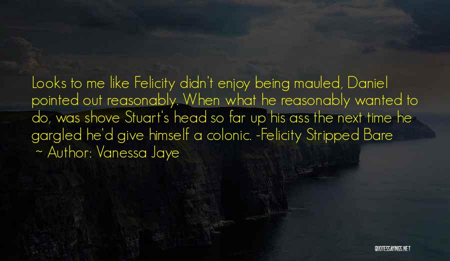 Vanessa Jaye Quotes: Looks To Me Like Felicity Didn't Enjoy Being Mauled, Daniel Pointed Out Reasonably. When What He Reasonably Wanted To Do,