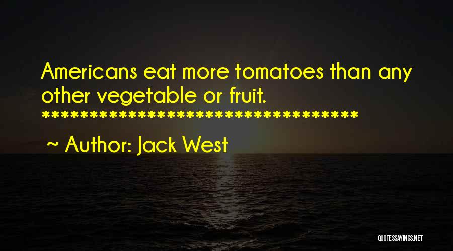 Jack West Quotes: Americans Eat More Tomatoes Than Any Other Vegetable Or Fruit. *********************************