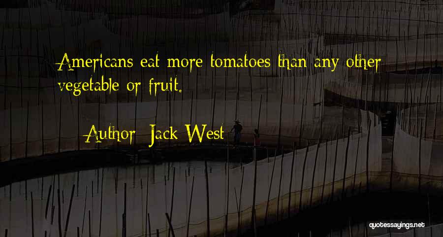 Jack West Quotes: Americans Eat More Tomatoes Than Any Other Vegetable Or Fruit. *********************************