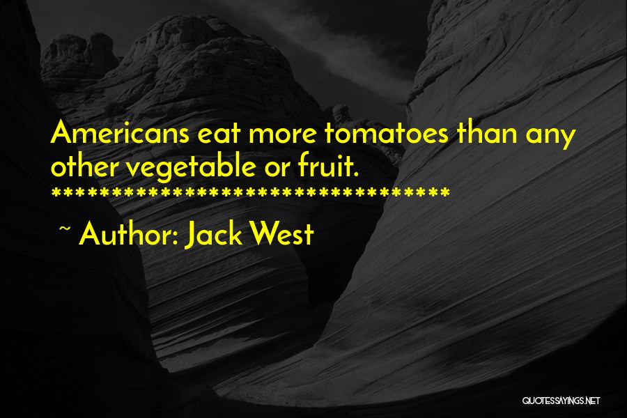 Jack West Quotes: Americans Eat More Tomatoes Than Any Other Vegetable Or Fruit. *********************************