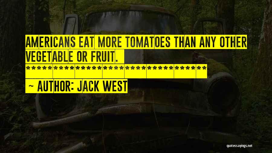 Jack West Quotes: Americans Eat More Tomatoes Than Any Other Vegetable Or Fruit. *********************************
