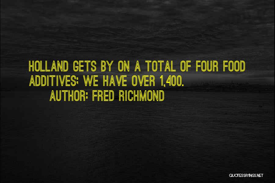 Fred Richmond Quotes: Holland Gets By On A Total Of Four Food Additives; We Have Over 1,400.