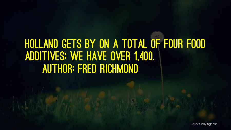 Fred Richmond Quotes: Holland Gets By On A Total Of Four Food Additives; We Have Over 1,400.