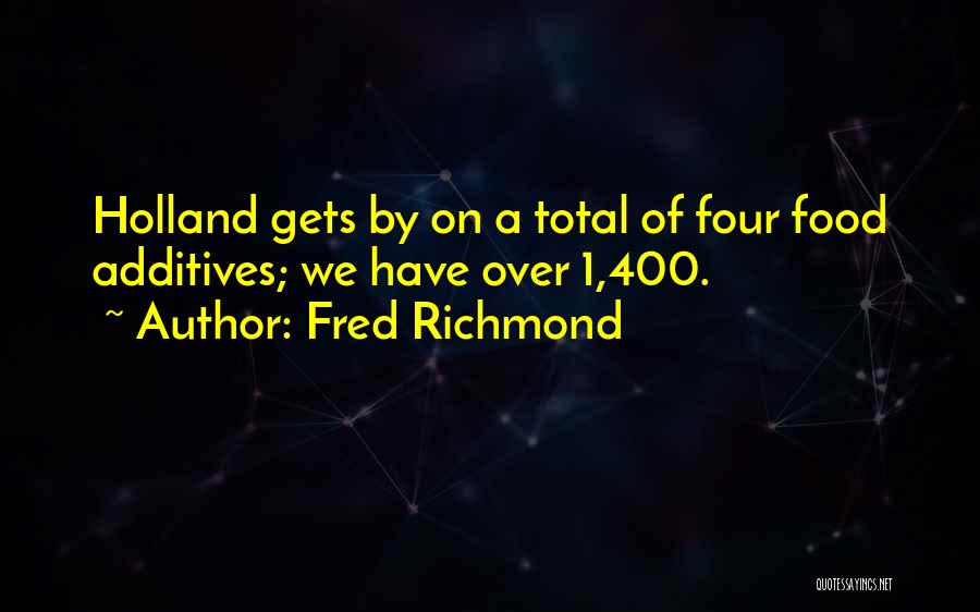 Fred Richmond Quotes: Holland Gets By On A Total Of Four Food Additives; We Have Over 1,400.