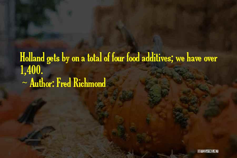 Fred Richmond Quotes: Holland Gets By On A Total Of Four Food Additives; We Have Over 1,400.