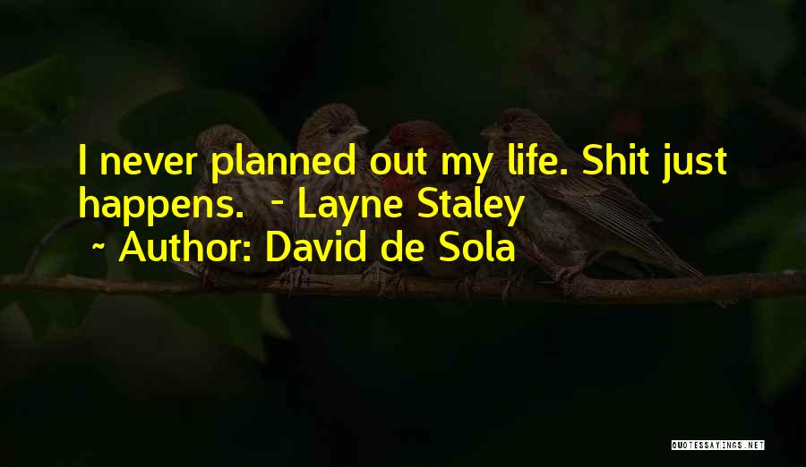 David De Sola Quotes: I Never Planned Out My Life. Shit Just Happens. - Layne Staley