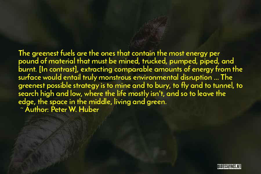 Peter W. Huber Quotes: The Greenest Fuels Are The Ones That Contain The Most Energy Per Pound Of Material That Must Be Mined, Trucked,