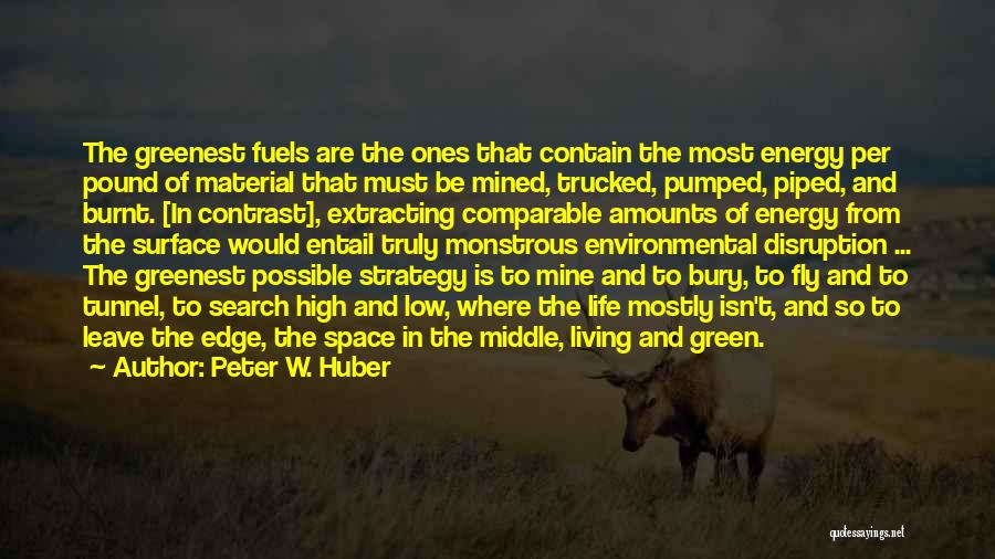 Peter W. Huber Quotes: The Greenest Fuels Are The Ones That Contain The Most Energy Per Pound Of Material That Must Be Mined, Trucked,