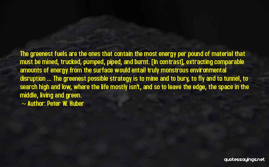 Peter W. Huber Quotes: The Greenest Fuels Are The Ones That Contain The Most Energy Per Pound Of Material That Must Be Mined, Trucked,