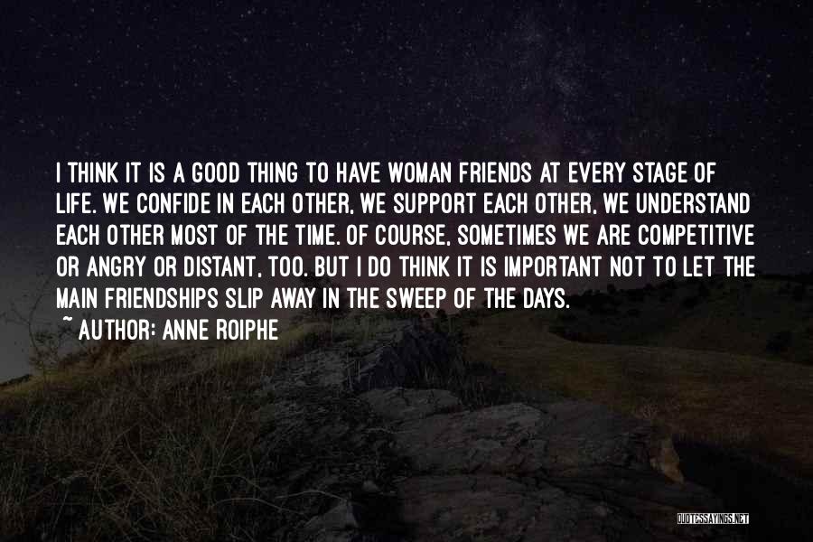 Anne Roiphe Quotes: I Think It Is A Good Thing To Have Woman Friends At Every Stage Of Life. We Confide In Each