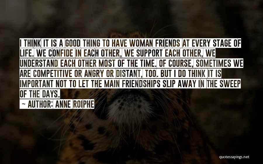 Anne Roiphe Quotes: I Think It Is A Good Thing To Have Woman Friends At Every Stage Of Life. We Confide In Each