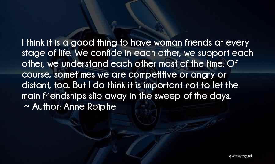 Anne Roiphe Quotes: I Think It Is A Good Thing To Have Woman Friends At Every Stage Of Life. We Confide In Each