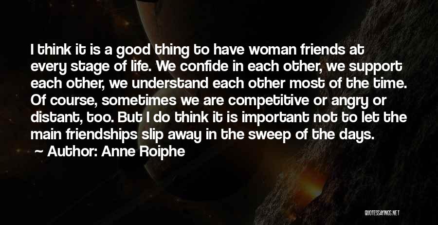 Anne Roiphe Quotes: I Think It Is A Good Thing To Have Woman Friends At Every Stage Of Life. We Confide In Each