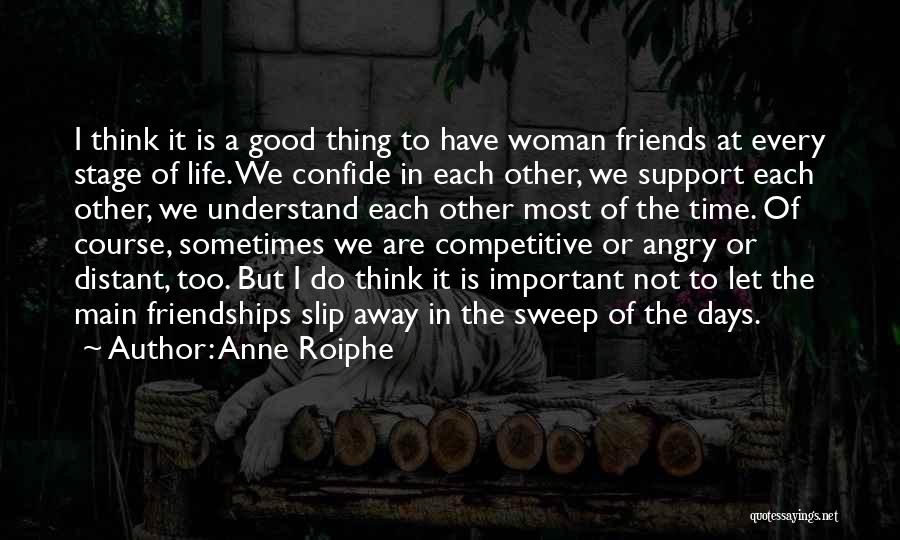 Anne Roiphe Quotes: I Think It Is A Good Thing To Have Woman Friends At Every Stage Of Life. We Confide In Each