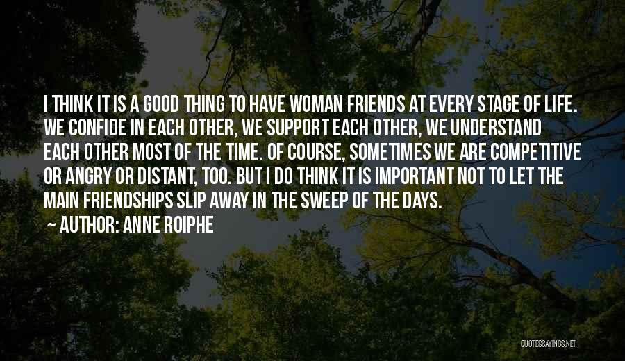Anne Roiphe Quotes: I Think It Is A Good Thing To Have Woman Friends At Every Stage Of Life. We Confide In Each