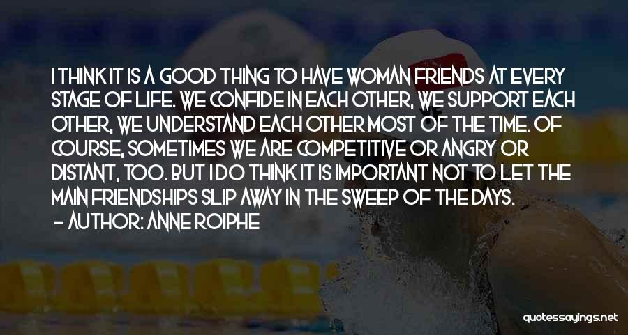 Anne Roiphe Quotes: I Think It Is A Good Thing To Have Woman Friends At Every Stage Of Life. We Confide In Each