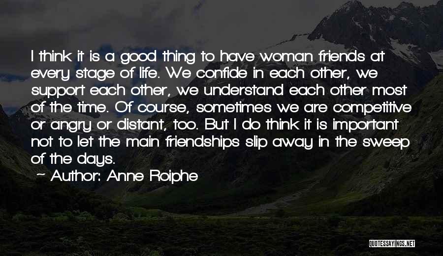 Anne Roiphe Quotes: I Think It Is A Good Thing To Have Woman Friends At Every Stage Of Life. We Confide In Each