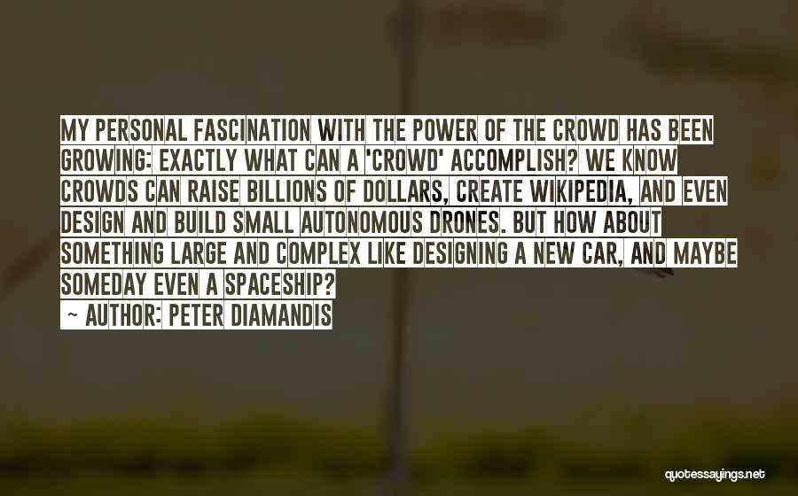 Peter Diamandis Quotes: My Personal Fascination With The Power Of The Crowd Has Been Growing: Exactly What Can A 'crowd' Accomplish? We Know