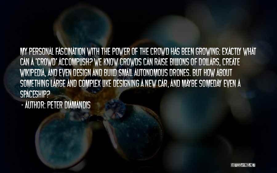 Peter Diamandis Quotes: My Personal Fascination With The Power Of The Crowd Has Been Growing: Exactly What Can A 'crowd' Accomplish? We Know