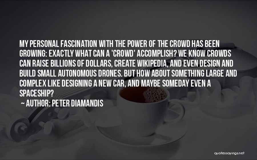 Peter Diamandis Quotes: My Personal Fascination With The Power Of The Crowd Has Been Growing: Exactly What Can A 'crowd' Accomplish? We Know