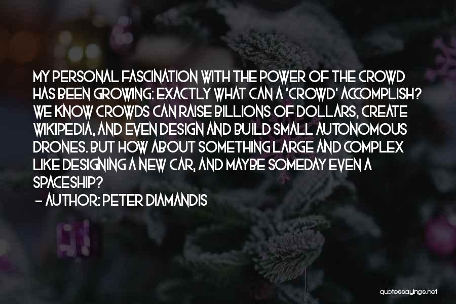 Peter Diamandis Quotes: My Personal Fascination With The Power Of The Crowd Has Been Growing: Exactly What Can A 'crowd' Accomplish? We Know