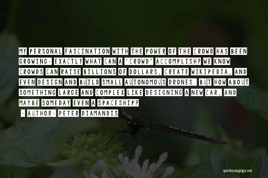 Peter Diamandis Quotes: My Personal Fascination With The Power Of The Crowd Has Been Growing: Exactly What Can A 'crowd' Accomplish? We Know
