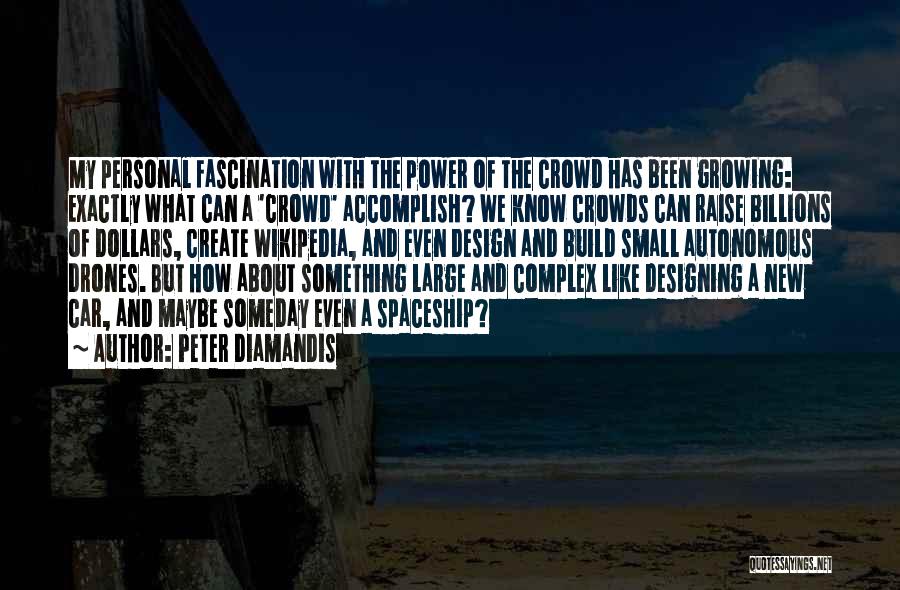 Peter Diamandis Quotes: My Personal Fascination With The Power Of The Crowd Has Been Growing: Exactly What Can A 'crowd' Accomplish? We Know