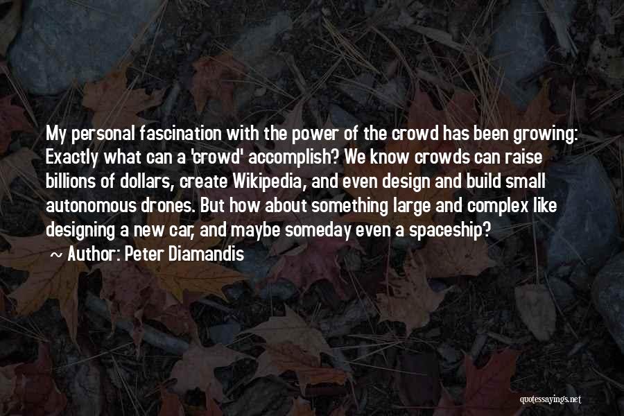 Peter Diamandis Quotes: My Personal Fascination With The Power Of The Crowd Has Been Growing: Exactly What Can A 'crowd' Accomplish? We Know