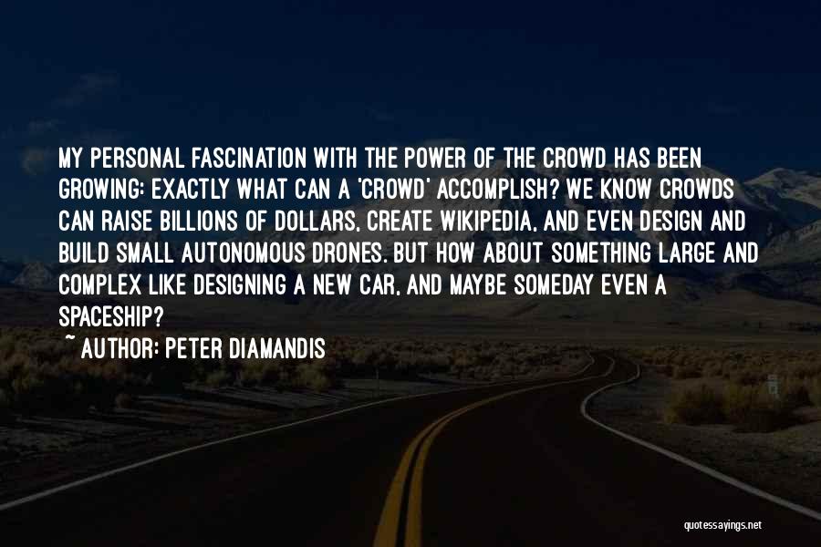 Peter Diamandis Quotes: My Personal Fascination With The Power Of The Crowd Has Been Growing: Exactly What Can A 'crowd' Accomplish? We Know