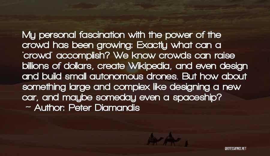 Peter Diamandis Quotes: My Personal Fascination With The Power Of The Crowd Has Been Growing: Exactly What Can A 'crowd' Accomplish? We Know